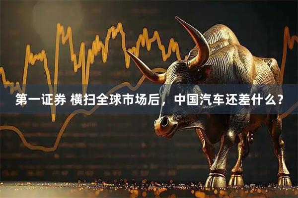 第一证券 横扫全球市场后，中国汽车还差什么？