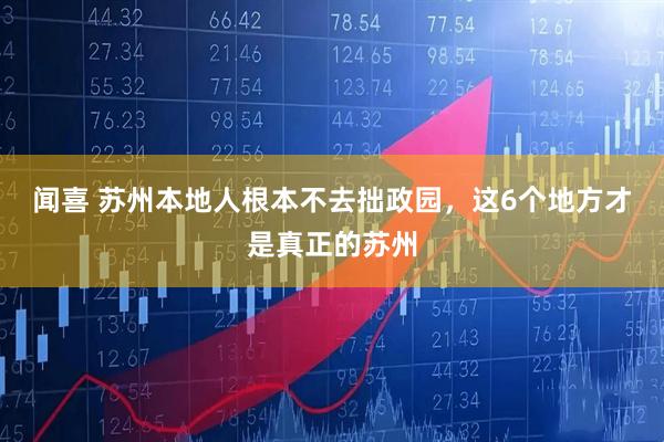 闻喜 苏州本地人根本不去拙政园，这6个地方才是真正的苏州